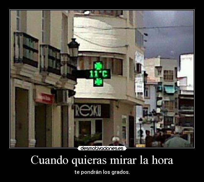 Cuando quieras mirar la hora - te pondrán los grados.