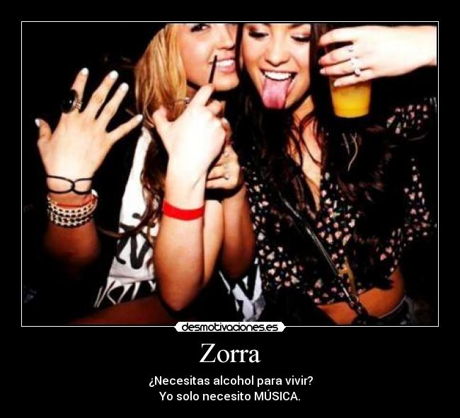 Zorra - ¿Necesitas alcohol para vivir?
Yo solo necesito MÚSICA.