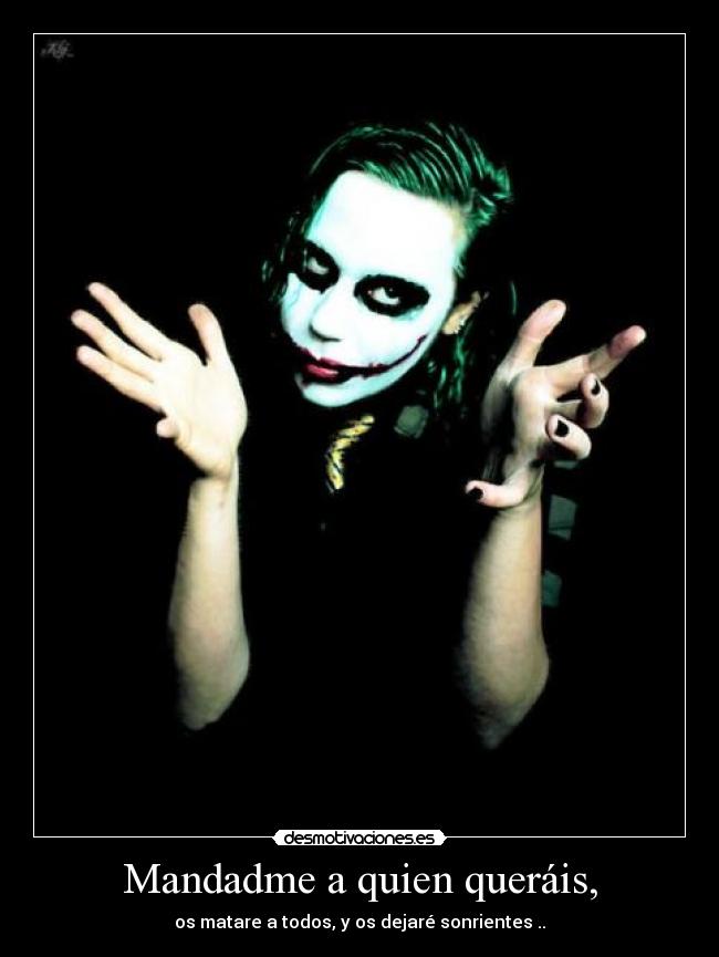 Mandadme a quien queráis, - os matare a todos, y os dejaré sonrientes ..