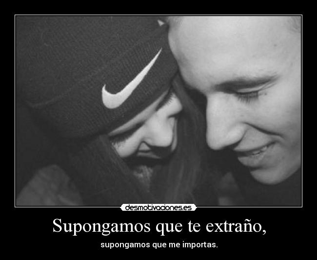 Supongamos que te extraño, -
