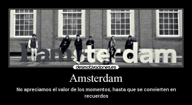 Amsterdam - No apreciamos el valor de los momentos, hasta que se convierten en recuerdos