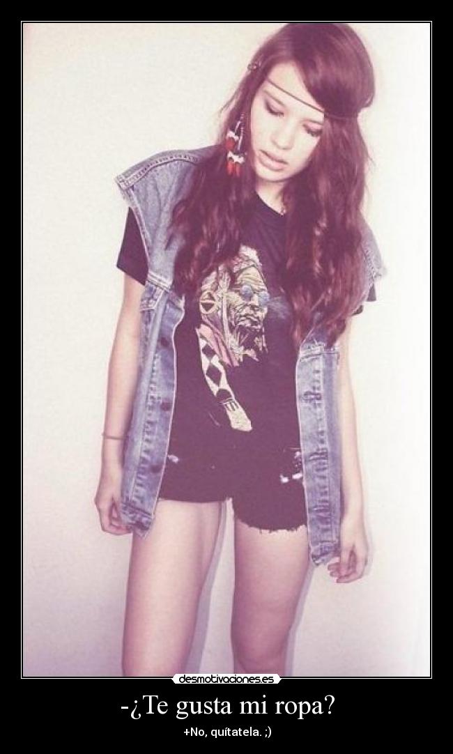 -¿Te gusta mi ropa? - +No, quítatela. ;)