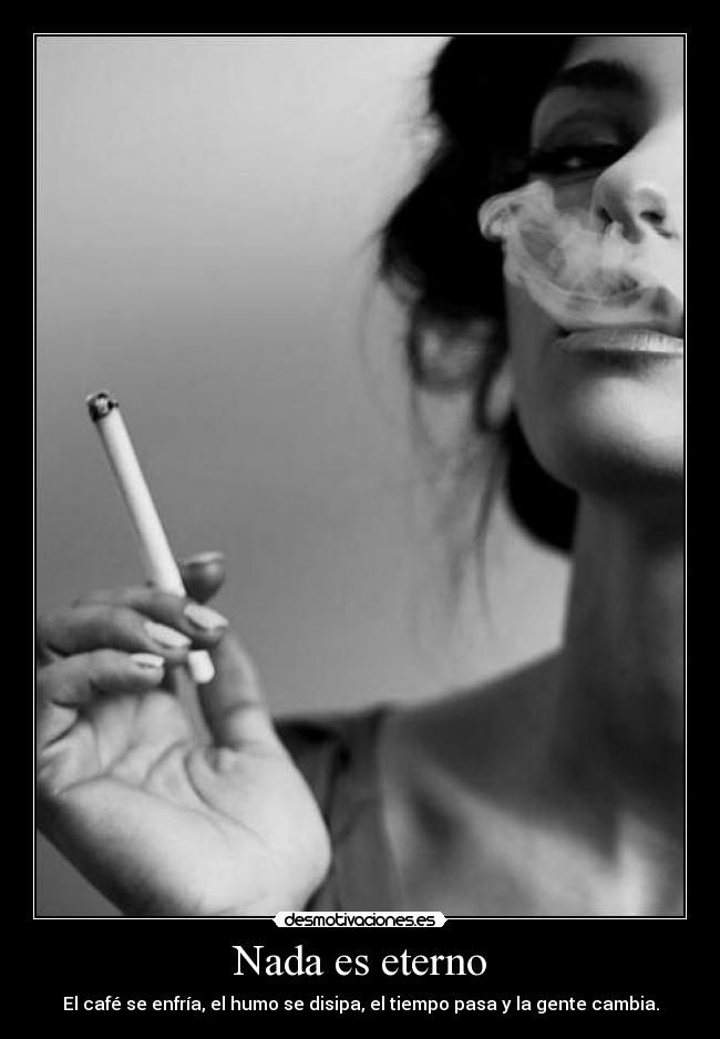 Nada es eterno - El café se enfría, el humo se disipa, el tiempo pasa y la gente cambia.