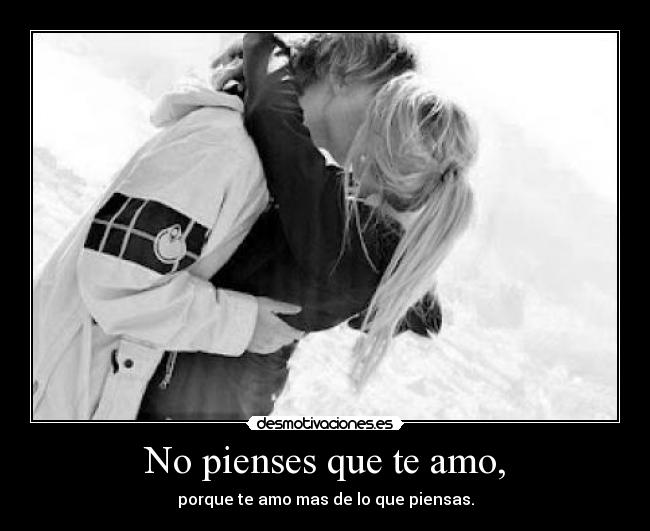 No pienses que te amo, - porque te amo mas de lo que piensas.