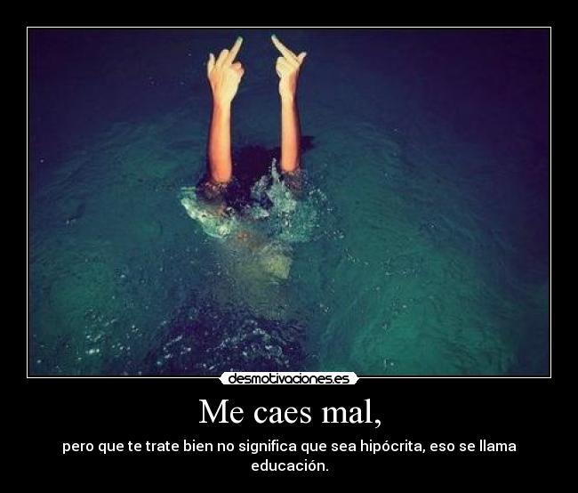 Me caes mal, -