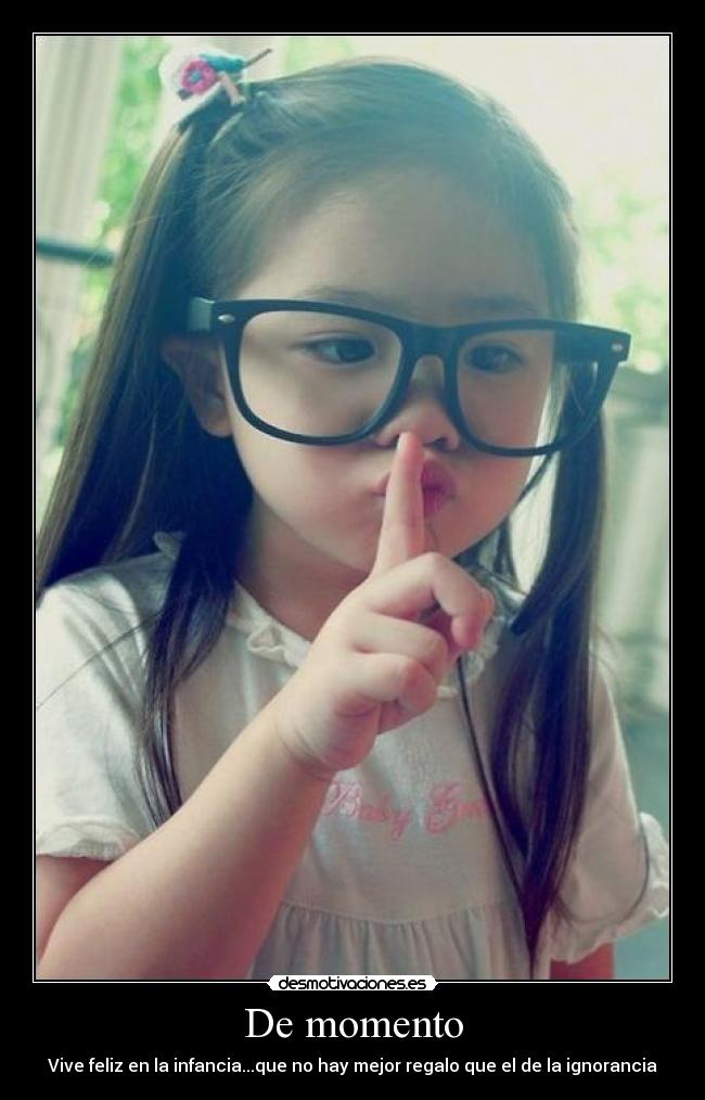 De momento - Vive feliz en la infancia...que no hay mejor regalo que el de la ignorancia