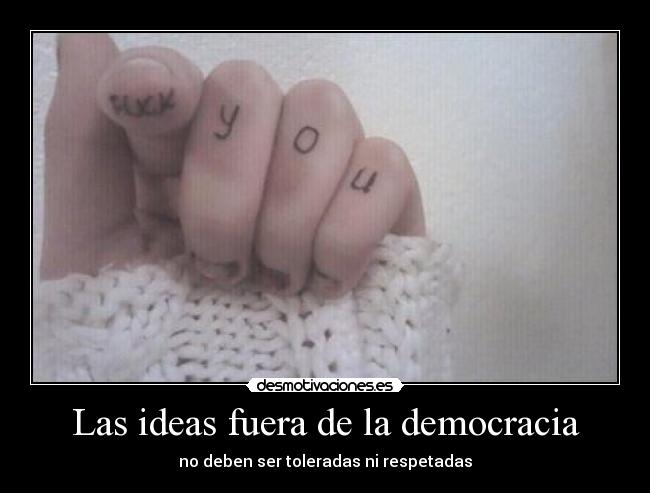 Las ideas fuera de la democracia - no deben ser toleradas ni respetadas
