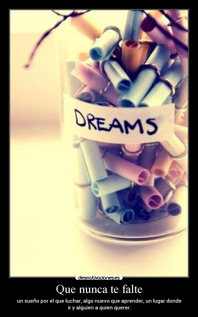 Que nunca te falte - un sueño por el que luchar, algo nuevo que aprender, un lugar donde
ir y alguien a quien querer.