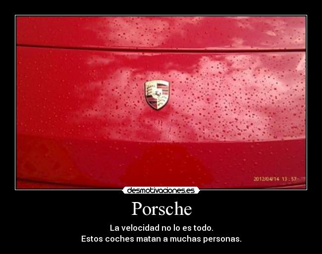 Porsche - La velocidad no lo es todo.
Estos coches matan a muchas personas.