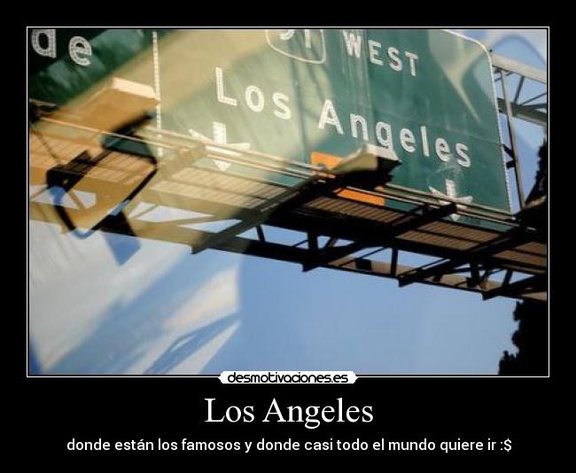 Los Angeles - donde están los famosos y donde casi todo el mundo quiere ir :$