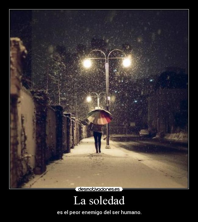 La soledad - es el peor enemigo del ser humano.