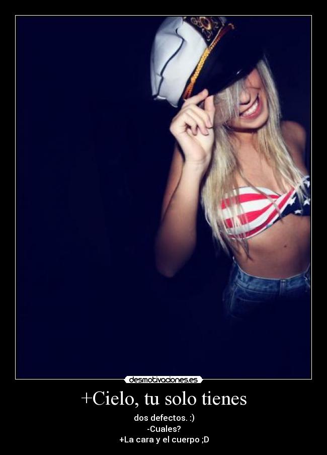 +Cielo, tu solo tienes - dos defectos. :)
-Cuales?
+La cara y el cuerpo ;D