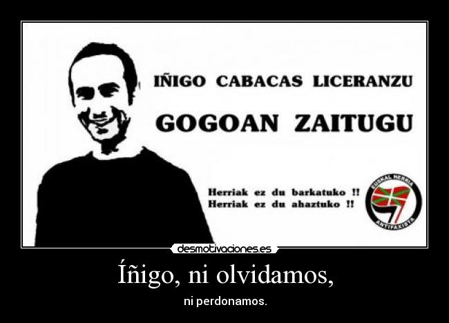 Íñigo, ni olvidamos, - ni perdonamos.