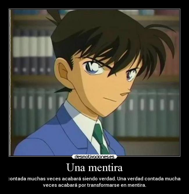 Una mentira - contada muchas veces acabará siendo verdad. Una verdad contada muchas
veces acabará por transformarse en mentira.