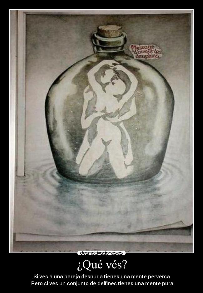 ¿Qué vés? - Si ves a una pareja desnuda tienes una mente perversa
Pero si ves un conjunto de delfines tienes una mente pura