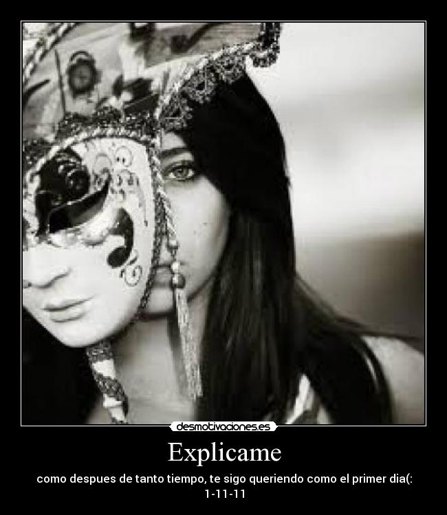 Explicame - como despues de tanto tiempo, te sigo queriendo como el primer dia(: 1-11-11
