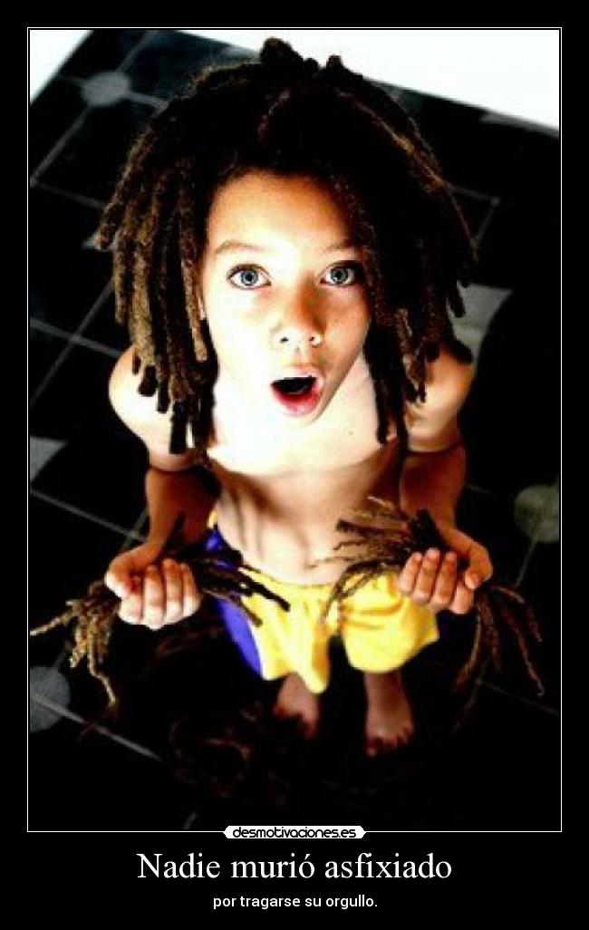 Nadie murió asfixiado - por tragarse su orgullo.