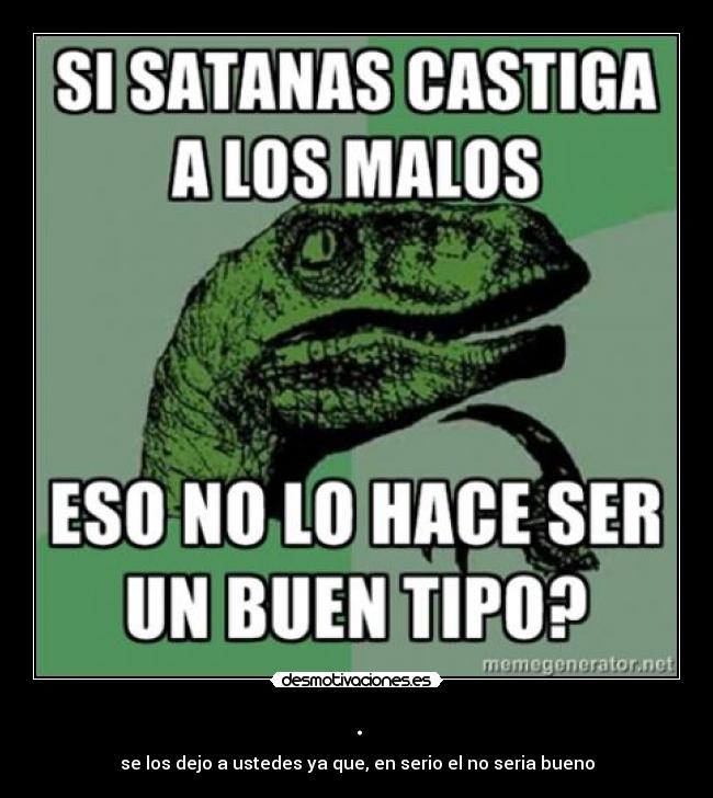 . - se los dejo a ustedes ya que, en serio el no seria bueno