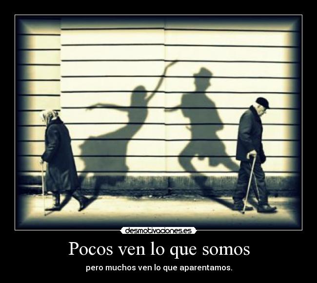 Pocos ven lo que somos - pero muchos ven lo que aparentamos.