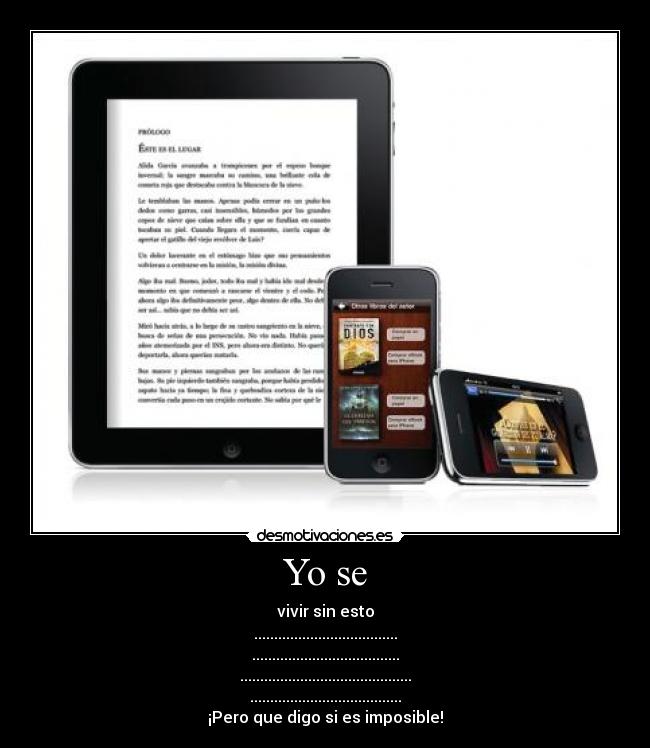 Yo se - vivir sin esto
....................................
.....................................
...........................................
......................................
¡Pero que digo si es imposible!