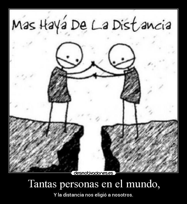 Tantas personas en el mundo, - Y la distancia nos eligió a nosotros.