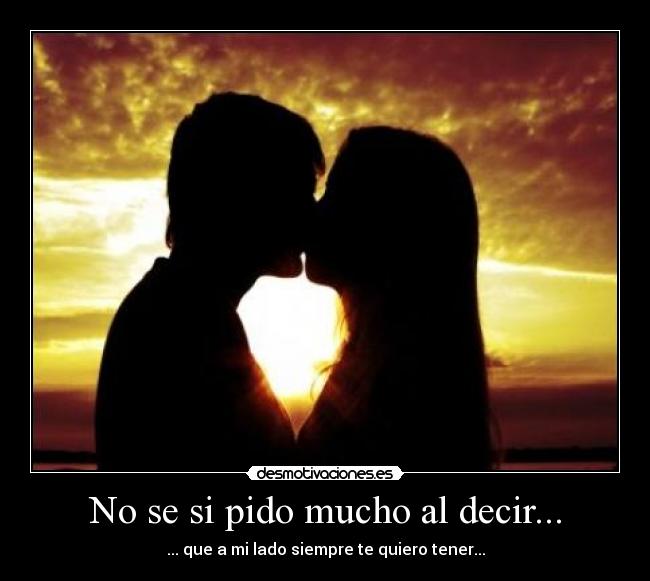 No se si pido mucho al decir... - ... que a mi lado siempre te quiero tener...