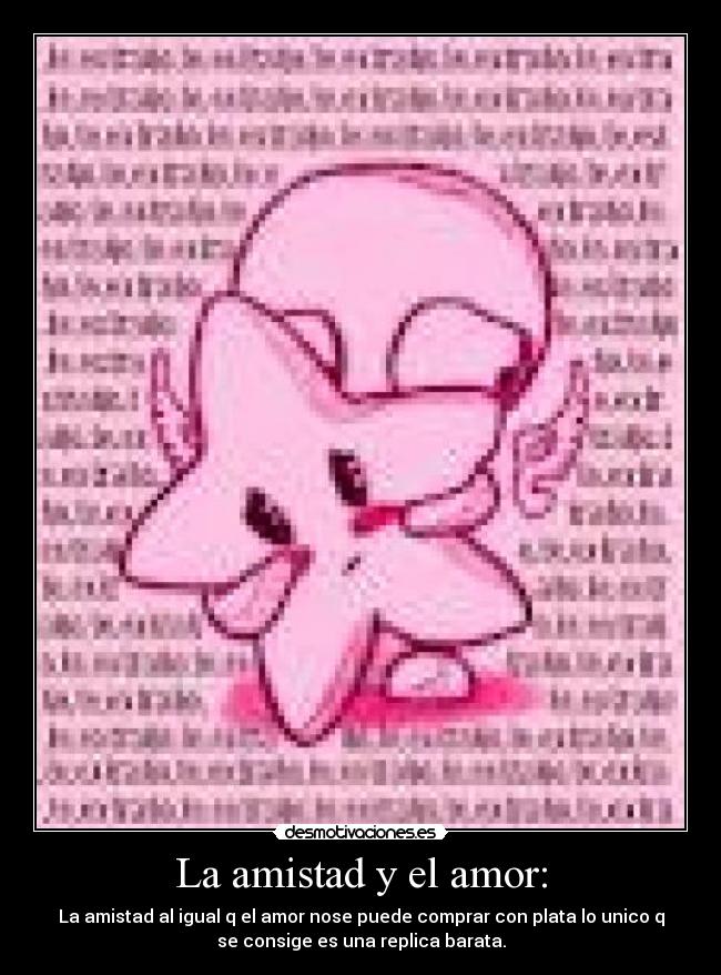 La amistad y el amor: - La amistad al igual q el amor nose puede comprar con plata lo unico q
se consige es una replica barata.