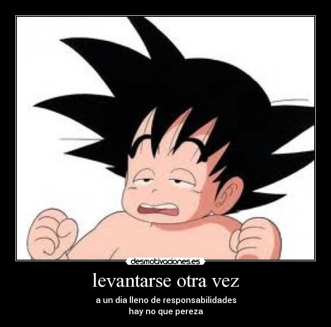 levantarse otra vez - a un dia lleno de responsabilidades
hay no que pereza