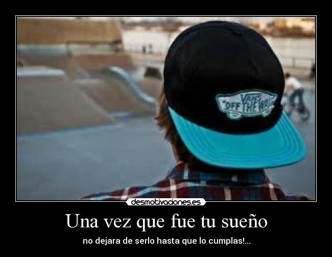 Una vez que fue tu sueño - no dejara de serlo hasta que lo cumplas!...