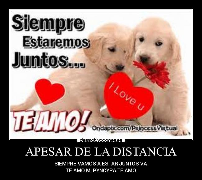 APESAR DE LA DISTANCIA - SIEMPRE VAMOS A ESTAR JUNTOS VA
TE AMO MI PYNCYPA TE AMO