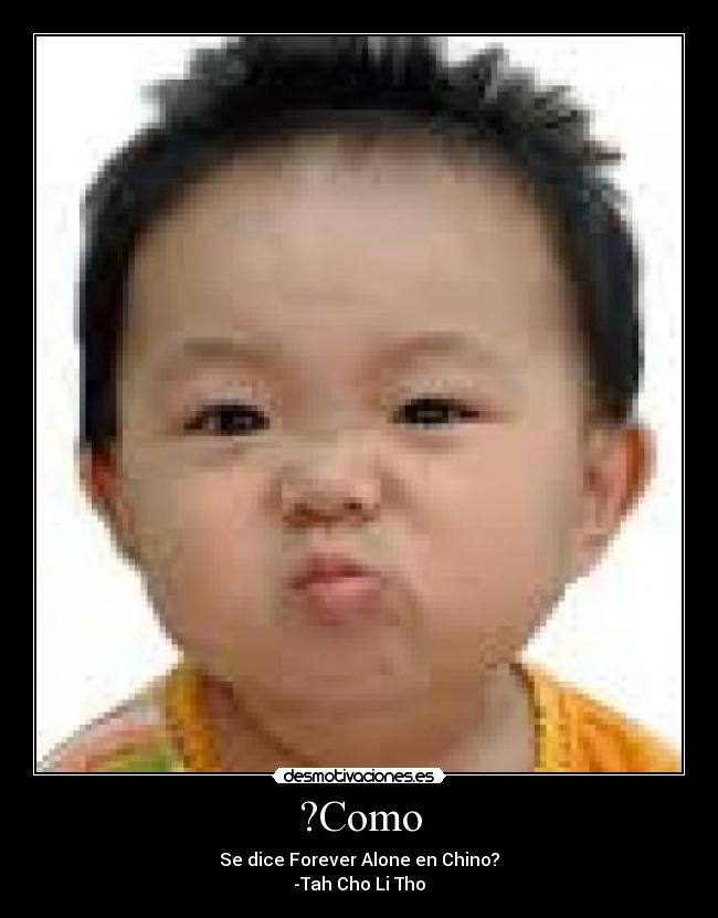 ?Como - Se dice Forever Alone en Chino?
-Tah Cho Li Tho