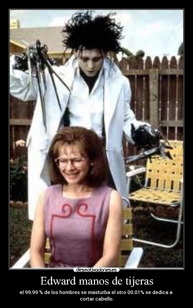 Edward manos de tijeras - el 99.99 % de los hombres se masturba el otro 00.01% se dedica a  cortar cabello.