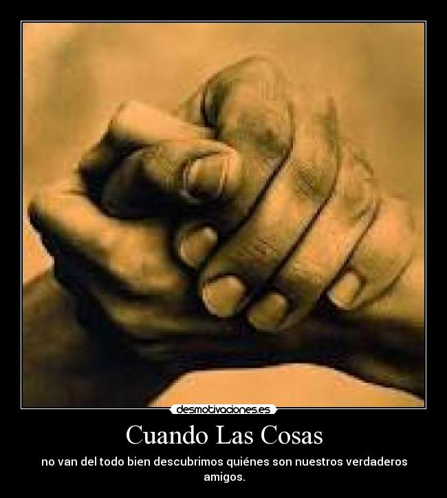 Cuando Las Cosas - no van del todo bien descubrimos quiénes son nuestros verdaderos amigos.