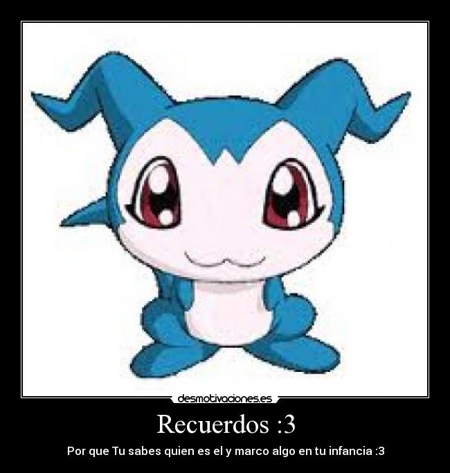 Recuerdos :3 - Por que Tu sabes quien es el y marco algo en tu infancia :3