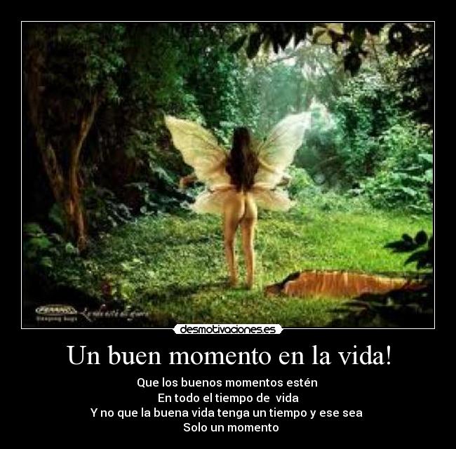 Un buen momento en la vida! - Que los buenos momentos estén
En todo el tiempo de vida
Y no que la buena vida tenga un tiempo y ese sea
Solo un momento