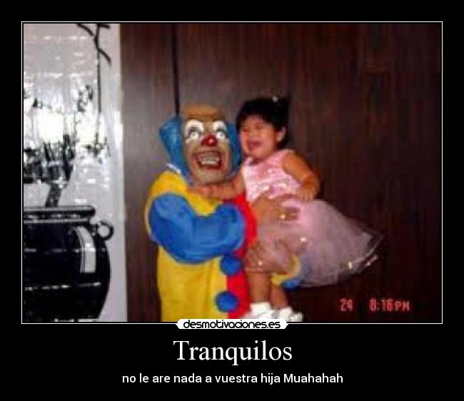 Tranquilos - no le are nada a vuestra hija Muahahah