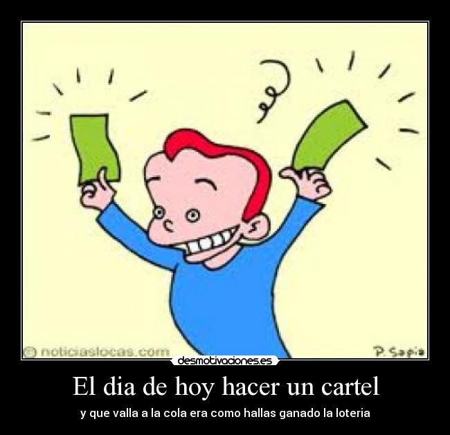 El dia de hoy hacer un cartel - y que valla a la cola era como hallas ganado la loteria