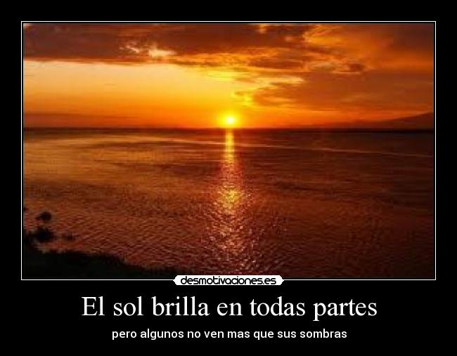 El sol brilla en todas partes - pero algunos no ven mas que sus sombras