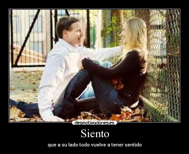 Siento - que a su lado todo vuelve a tener sentido