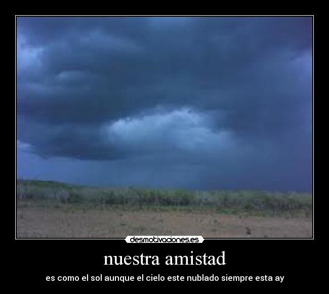 nuestra amistad - es como el sol aunque el cielo este nublado siempre esta ay