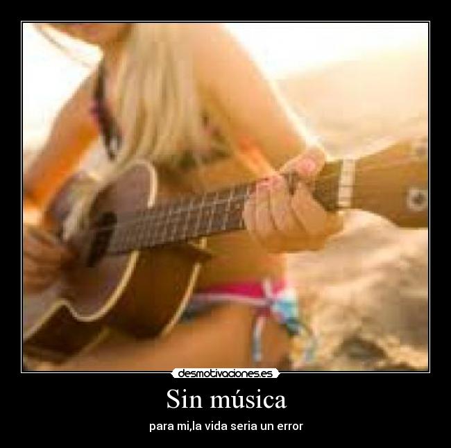 Sin música - para mi,la vida seria un error