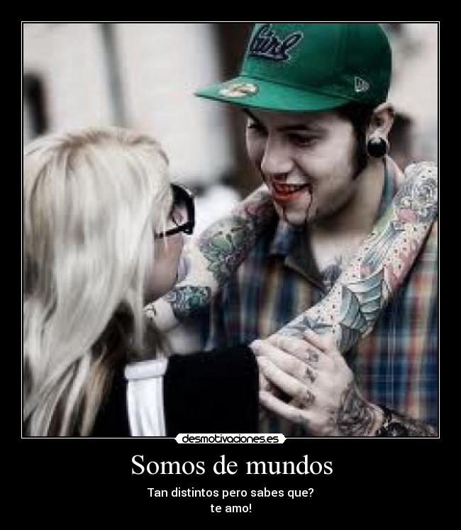 Somos de mundos - Tan distintos pero sabes que?
te amo!