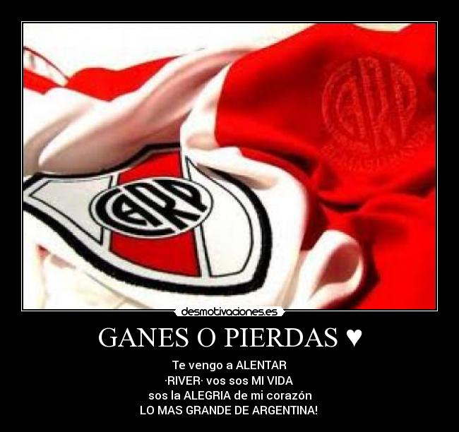 GANES O PIERDAS ♥ - Te vengo a ALENTAR
·RIVER· vos sos MI VIDA
sos la ALEGRIA de mi corazón
LO MAS GRANDE DE ARGENTINA! ♪