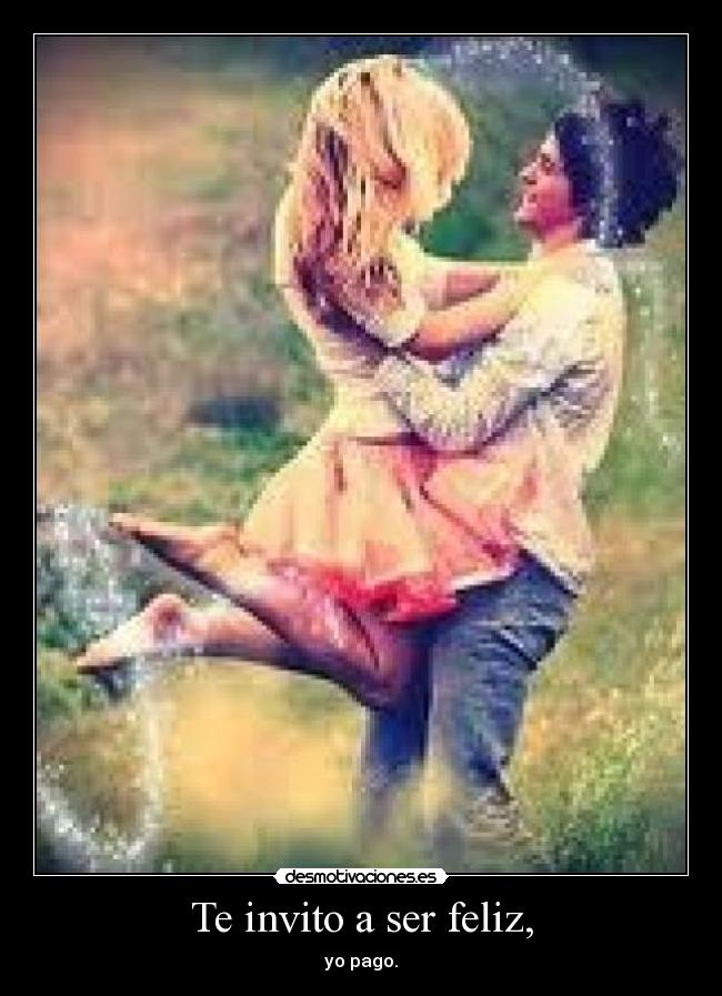 Te invito a ser feliz, - yo pago.