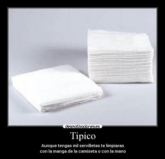 Tipico - Aunque tengas mil servilletas te limpiaras
con la manga de la camiseta o con la mano