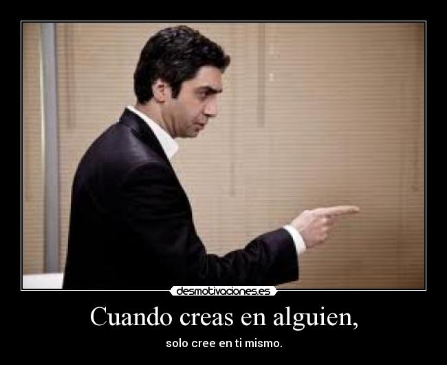 Cuando creas en alguien, -