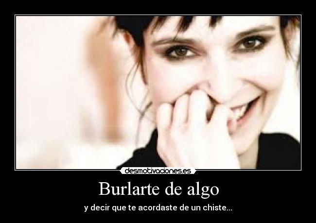 Burlarte de algo - y decir que te acordaste de un chiste...