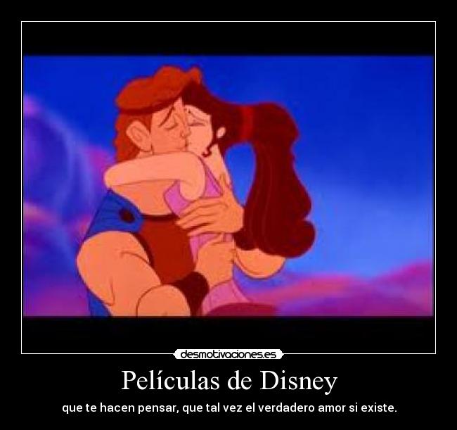 Películas de Disney - que te hacen pensar, que tal vez el verdadero amor si existe.