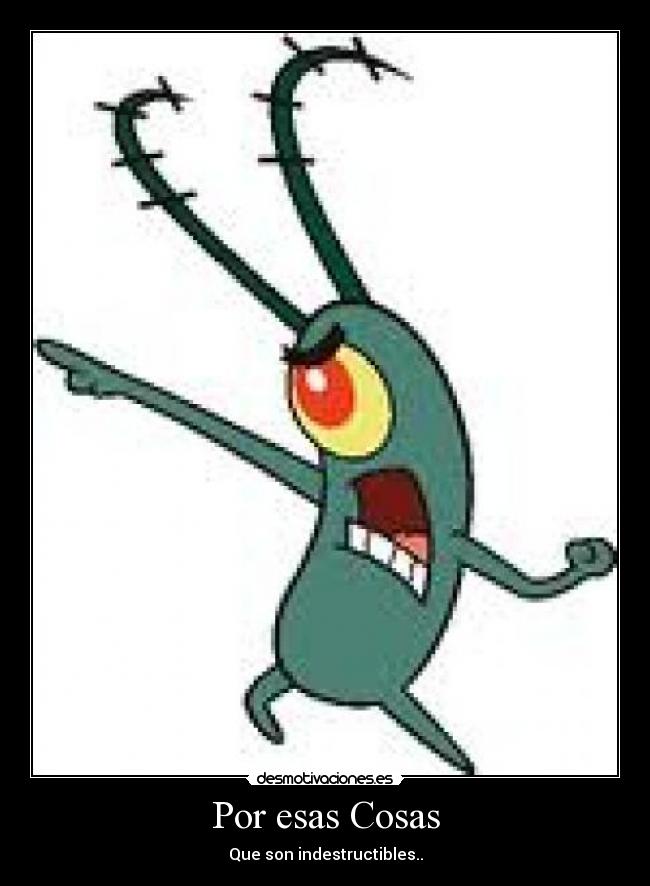 Por esas Cosas - Que son indestructibles..