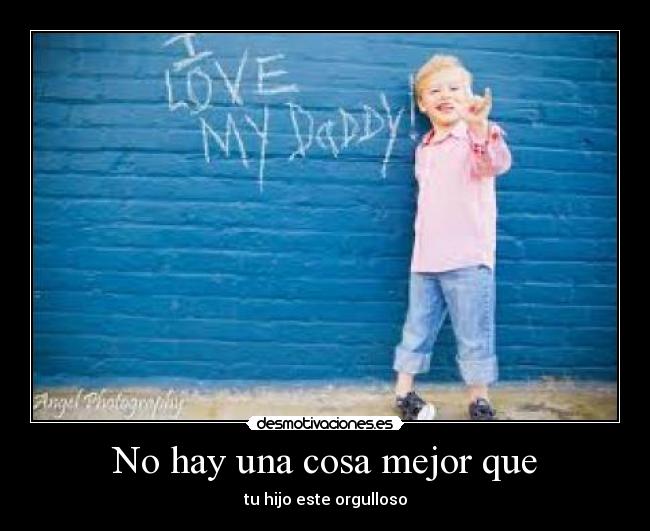 No hay una cosa mejor que - tu hijo este orgulloso